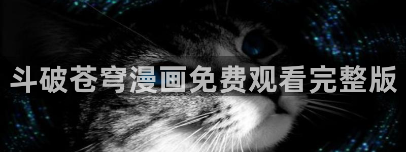 51漫画成人免费网站：斗破苍穹漫画免费观看完整版