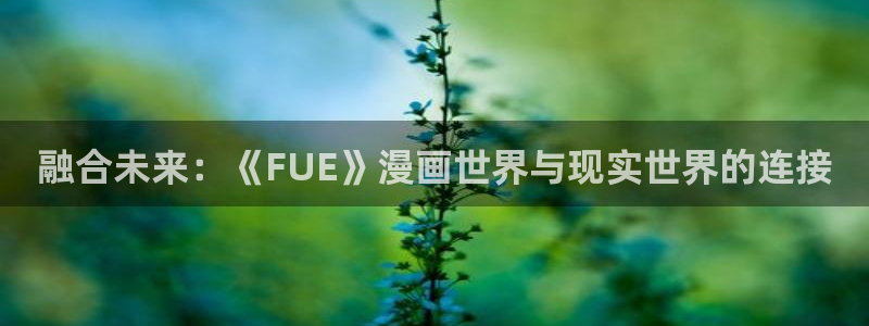 51漫画网站大全：融合未来：《FUE》漫画世界与现实世界的连接