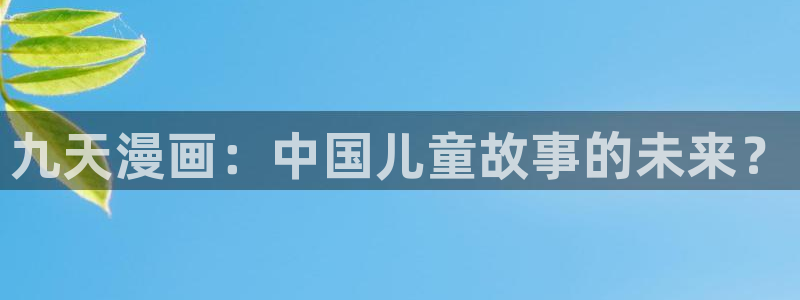歪歪漫画51漫画：九天漫画：中国儿童故事的未来？