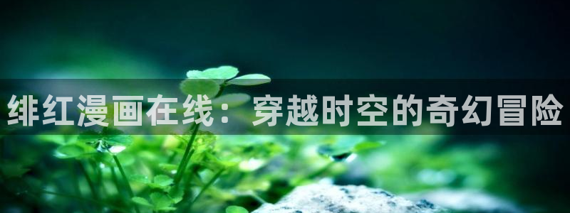 51漫画怎么看免费漫画入口：绯红漫画在线：穿越时空的奇幻冒险