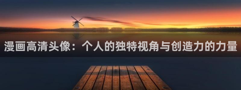 51漫画偷窥漫画无删减：漫画高清头像：个人的独特视角与创造力的力量