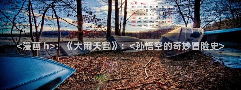 漫画大全 51漫画：<漫画 h>：《大闹天宫》：<孙悟空的奇妙冒险史>