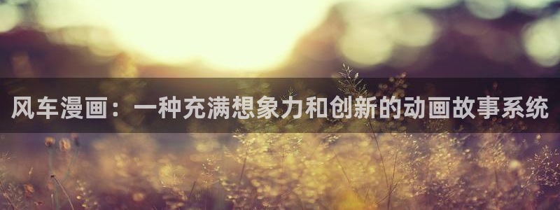 51漫画下拉式在线阅读漫画：风车漫画：一种充满想象力和创新的动画故事系统