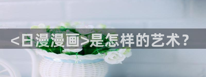 双女主51漫画网站：<日漫漫画>是怎样的艺术？