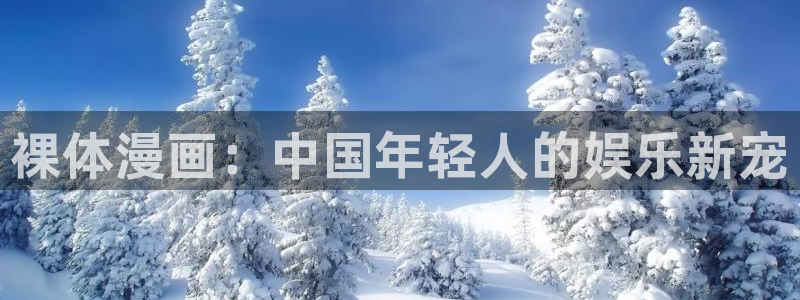51漫画大全免费下拉式漫画：裸体漫画：中国年轻人的娱乐新宠