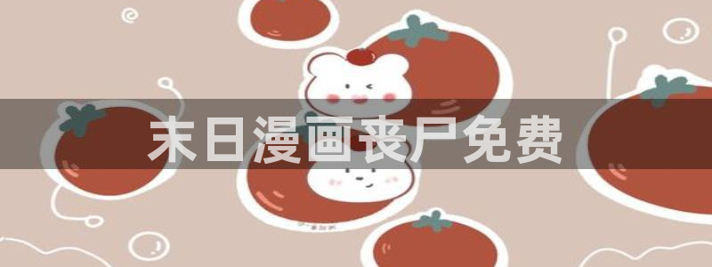 歪歪漫画 51漫画免费：末日漫画丧尸免费